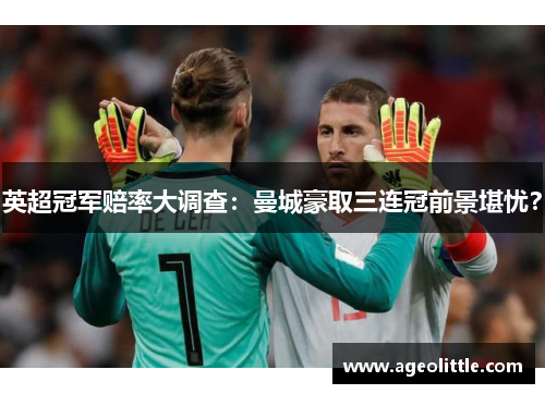 英超冠军赔率大调查：曼城豪取三连冠前景堪忧？