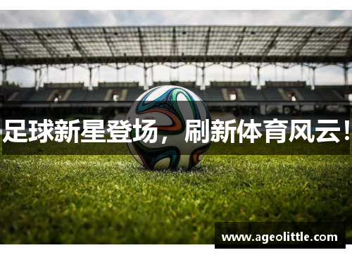 足球新星登场，刷新体育风云！